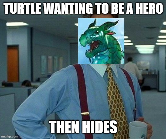 Turtle hiding | TURTLE WANTING TO BE A HERO; THEN HIDES | image tagged in memes,that would be great | made w/ Imgflip meme maker