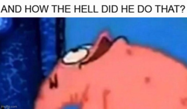 And how the hell did he do that? | image tagged in and how the hell did he do that | made w/ Imgflip meme maker