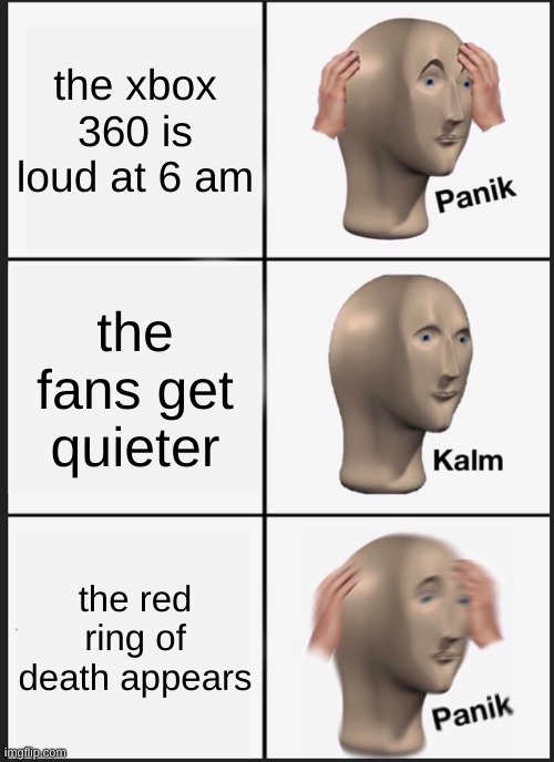 Panik Kalm Panik | the xbox 360 is loud at 6 am; the fans get quieter; the red ring of death appears | image tagged in memes,panik kalm panik | made w/ Imgflip meme maker