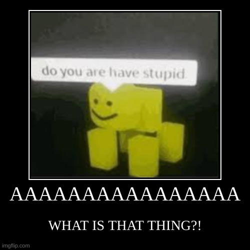 AAAAAAAAAAAAAAAAAAAAAAAAAAA | image tagged in funny,demotivationals,roblox,roblox meme | made w/ Imgflip demotivational maker