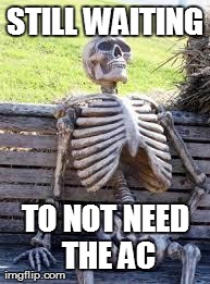 Waiting Skeleton | STILL WAITING TO NOT NEED THE AC | image tagged in waiting skeleton | made w/ Imgflip meme maker