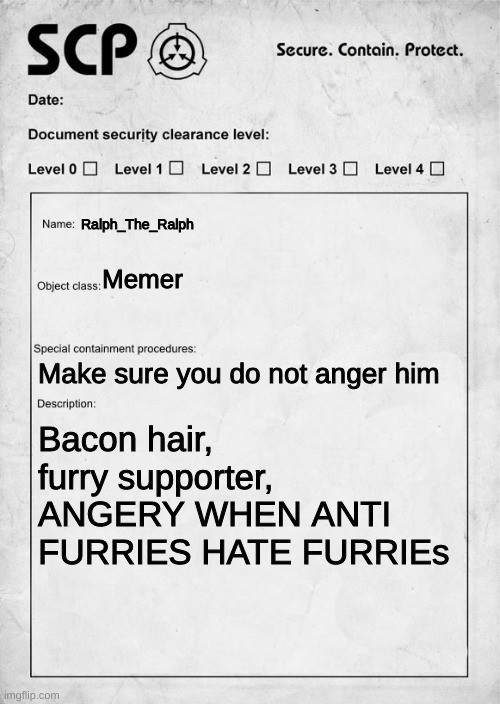 SCP document | Ralph_The_Ralph; Memer; Make sure you do not anger him; Bacon hair, furry supporter, ANGERY WHEN ANTI FURRIES HATE FURRIEs | image tagged in scp document,random bullshit go | made w/ Imgflip meme maker