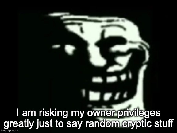Trollge | I am risking my owner privileges greatly just to say random cryptic stuff | image tagged in trollge | made w/ Imgflip meme maker
