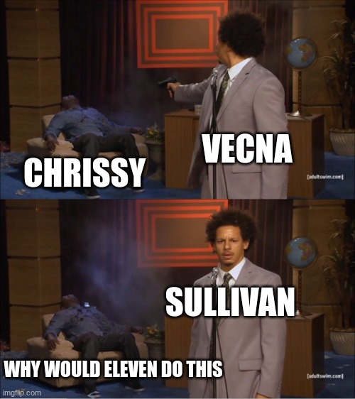 Who Killed Hannibal | VECNA; CHRISSY; SULLIVAN; WHY WOULD ELEVEN DO THIS | image tagged in memes,who killed hannibal | made w/ Imgflip meme maker