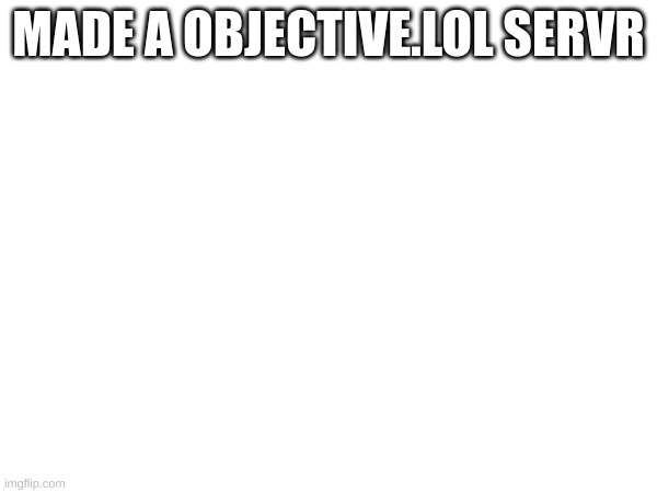 objection.lol/courtroom/l8wr2k | MADE A OBJECTIVE.LOL SERVR | made w/ Imgflip meme maker