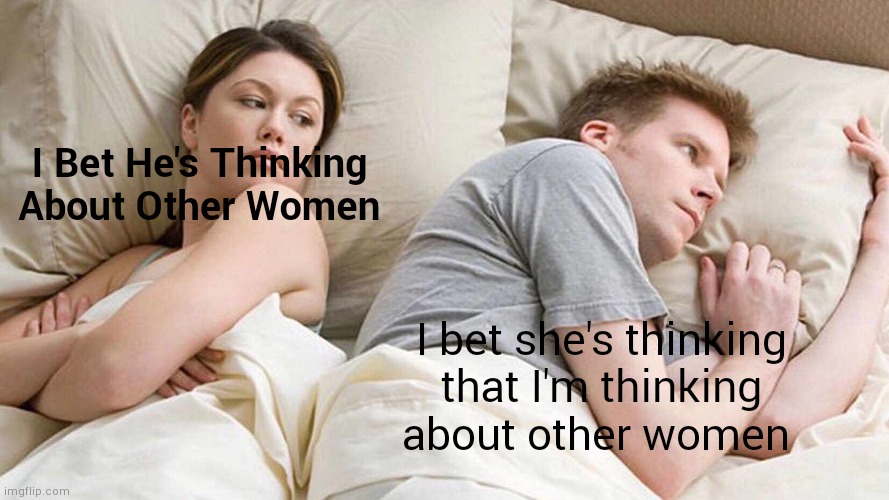 How bro know? | I Bet He's Thinking About Other Women; I bet she's thinking that I'm thinking about other women | image tagged in memes,i bet he's thinking about other women,telepathy,bro | made w/ Imgflip meme maker