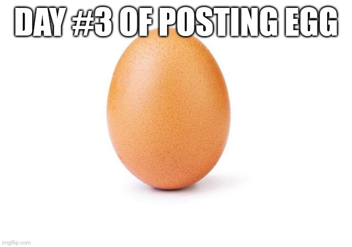 EGG | DAY #3 OF POSTING EGG | image tagged in eggbert,egg | made w/ Imgflip meme maker