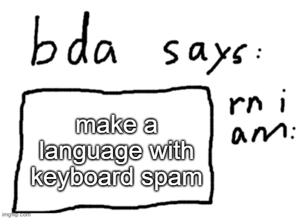 . | make a language with keyboard spam | image tagged in official badlydrawnaxolotl announcement temp | made w/ Imgflip meme maker