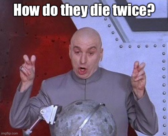 Dr Evil Laser Meme | How do they die twice? | image tagged in memes,dr evil laser | made w/ Imgflip meme maker