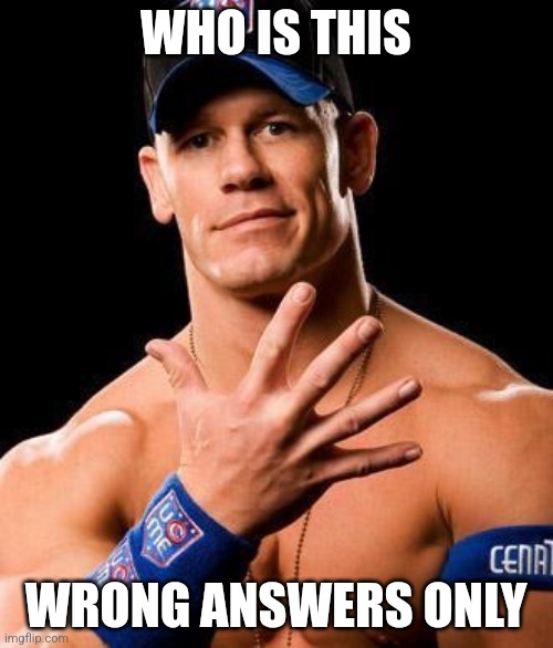 JOHN CENA | WHO IS THIS; WRONG ANSWERS ONLY | image tagged in john cena | made w/ Imgflip meme maker