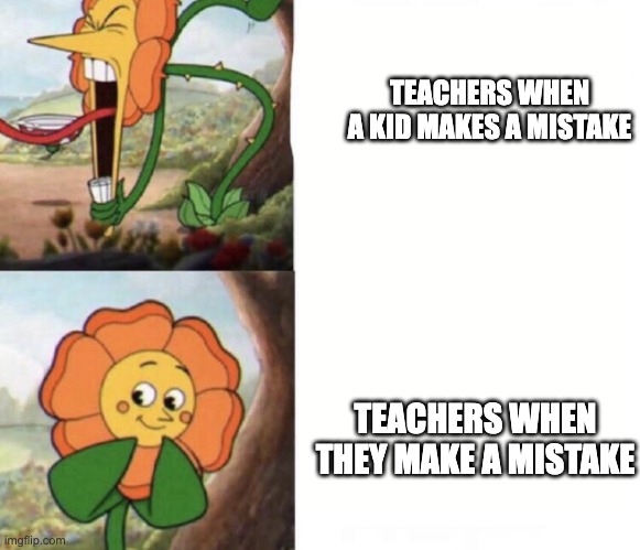 cagney carnation | TEACHERS WHEN A KID MAKES A MISTAKE; TEACHERS WHEN THEY MAKE A MISTAKE | image tagged in cagney carnation | made w/ Imgflip meme maker