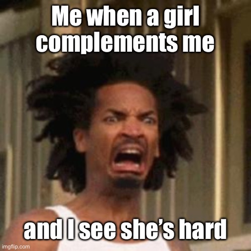 crab man eww | Me when a girl complements me and I see she’s hard | image tagged in crab man eww | made w/ Imgflip meme maker