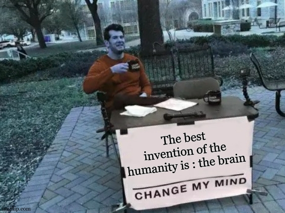 totally true bc without it , no inventions | The best invention of the humanity is : the brain | image tagged in memes,change my mind,funny,smort,so true,oh wow are you actually reading these tags | made w/ Imgflip meme maker