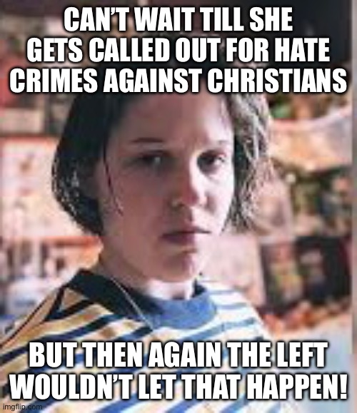 CAN’T WAIT TILL SHE GETS CALLED OUT FOR HATE CRIMES AGAINST CHRISTIANS; BUT THEN AGAIN THE LEFT WOULDN’T LET THAT HAPPEN! | made w/ Imgflip meme maker