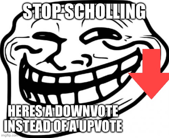 Im tired of seeing these stupid posts | STOP SCHOLLING; HERES A DOWNVOTE INSTEAD OF A UPVOTE | image tagged in memes,troll face | made w/ Imgflip meme maker