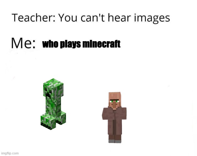 * insert creeper sounds* | who plays minecraft | image tagged in you can't hear images,minecraft | made w/ Imgflip meme maker