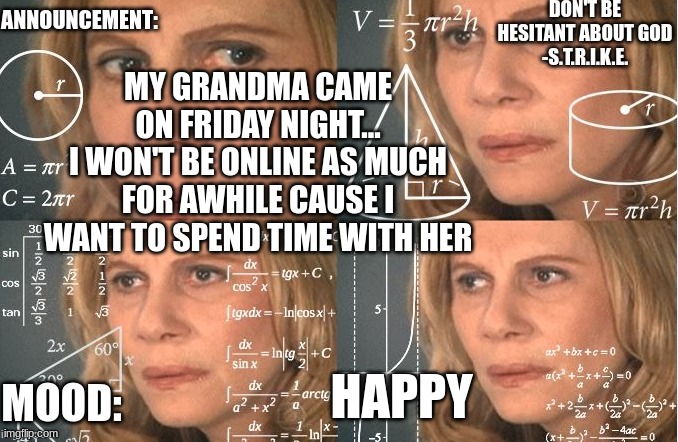 Strike | MY GRANDMA CAME ON FRIDAY NIGHT...
I WON'T BE ONLINE AS MUCH FOR AWHILE CAUSE I WANT TO SPEND TIME WITH HER; HAPPY | image tagged in strike | made w/ Imgflip meme maker