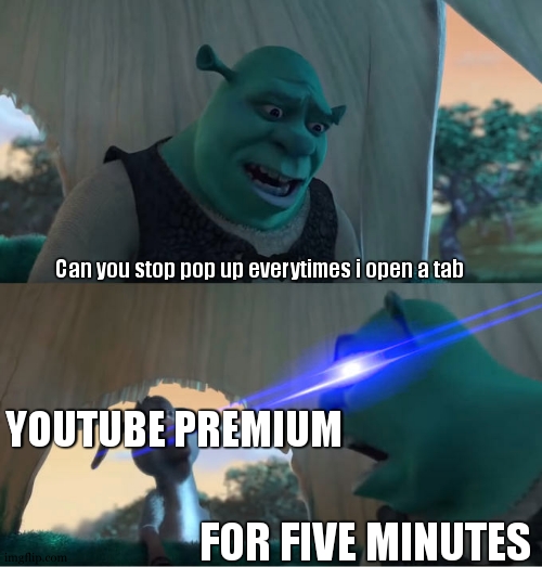 if you dont get it , you are..... ¡¿ weird ?! | Can you stop pop up everytimes i open a tab; YOUTUBE PREMIUM; FOR FIVE MINUTES | image tagged in shrek for five minutes,relatable,so true,youtube,funny,oh wow are you actually reading these tags | made w/ Imgflip meme maker