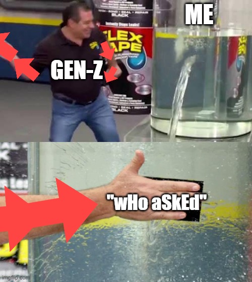 there's 6 downvotes in the meme btw | ME; GEN-Z; "wHo aSkEd" | image tagged in flex tape | made w/ Imgflip meme maker
