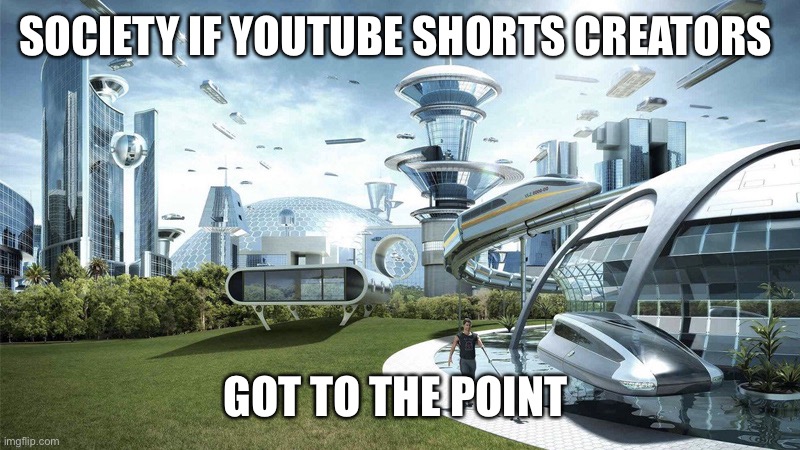 A short that just talks about 1 + 1 has to be a minute long these days | SOCIETY IF YOUTUBE SHORTS CREATORS; GOT TO THE POINT | image tagged in society if | made w/ Imgflip meme maker