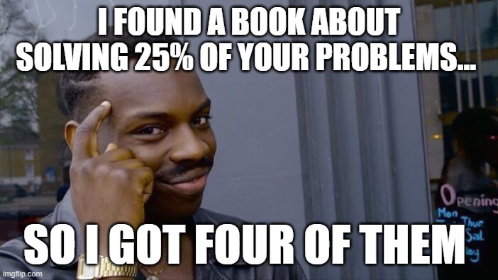 smort | I FOUND A BOOK ABOUT SOLVING 25% OF YOUR PROBLEMS... SO I GOT FOUR OF THEM | image tagged in memes,roll safe think about it,problems,books | made w/ Imgflip meme maker