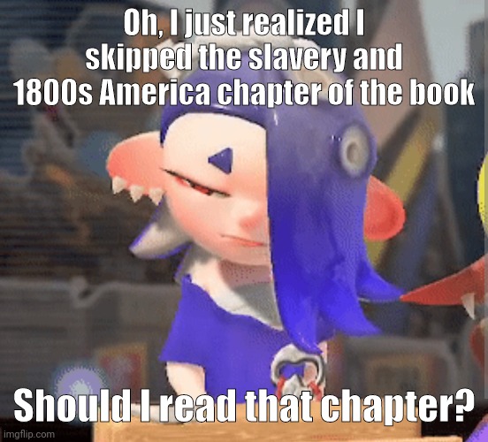 Oh, I just realized I skipped the slavery and 1800s America chapter of the book; Should I read that chapter? | made w/ Imgflip meme maker