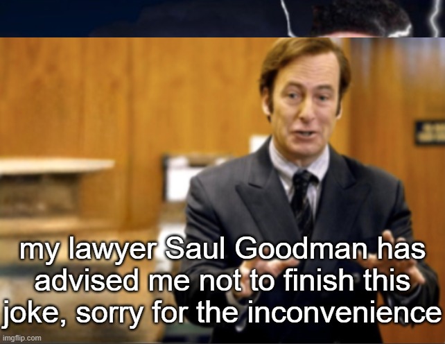 hi im sal goodmin do yu kno dat u hav riehts duh constitootion sez u doo | my lawyer Saul Goodman has advised me not to finish this joke, sorry for the inconvenience | image tagged in lowtiergod,saul goodman,better call saul,my lawyer has advised me not to finish this joke,hol up,memes | made w/ Imgflip meme maker