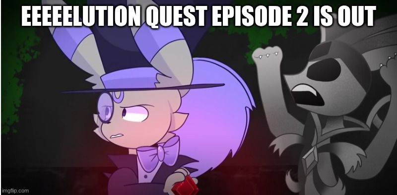 ... | EEEEELUTION QUEST EPISODE 2 IS OUT | image tagged in eeveelution quest | made w/ Imgflip meme maker