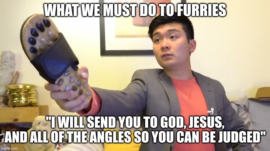 What we must do | WHAT WE MUST DO TO FURRIES; "I WILL SEND YOU TO GOD, JESUS, AND ALL OF THE ANGLES SO YOU CAN BE JUDGED" | image tagged in steven he i will send you to jesus,anti furry | made w/ Imgflip meme maker