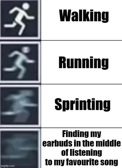 Quick Quick | Finding my earbuds in the middle of listening to my favourite song | image tagged in walk jog run sprint meme,favourite song,music,earbuds | made w/ Imgflip meme maker