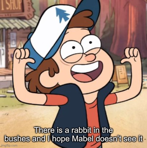 Dipper Pines | There is a rabbit in the bushes and I hope Mabel doesn’t see it | image tagged in dipper pines | made w/ Imgflip meme maker