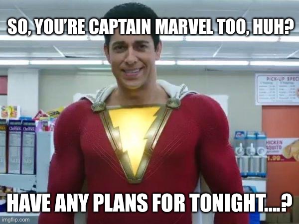 Shazam | SO, YOU’RE CAPTAIN MARVEL TOO, HUH? HAVE ANY PLANS FOR TONIGHT….? | image tagged in shazam | made w/ Imgflip meme maker