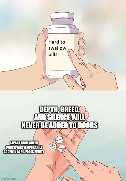 Sad | DEPTH, GREED, AND SILENCE WILL NEVER BE ADDED TO DOORS; (APART FROM GREED WHICH WAS TEMPORARILY ADDED IN APRIL FOOLS EVENT) | image tagged in memes,hard to swallow pills | made w/ Imgflip meme maker