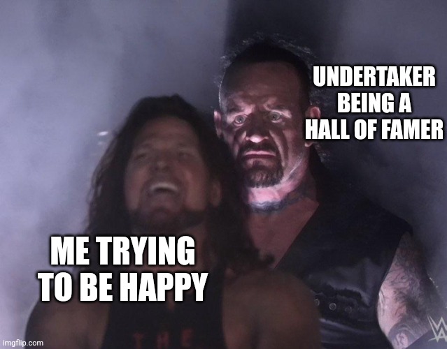 undertaker | UNDERTAKER BEING A HALL OF FAMER; ME TRYING TO BE HAPPY | image tagged in undertaker | made w/ Imgflip meme maker