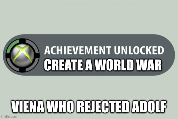 achievement unlocked | CREATE A WORLD WAR; VIENA WHO REJECTED ADOLF | image tagged in achievement unlocked | made w/ Imgflip meme maker