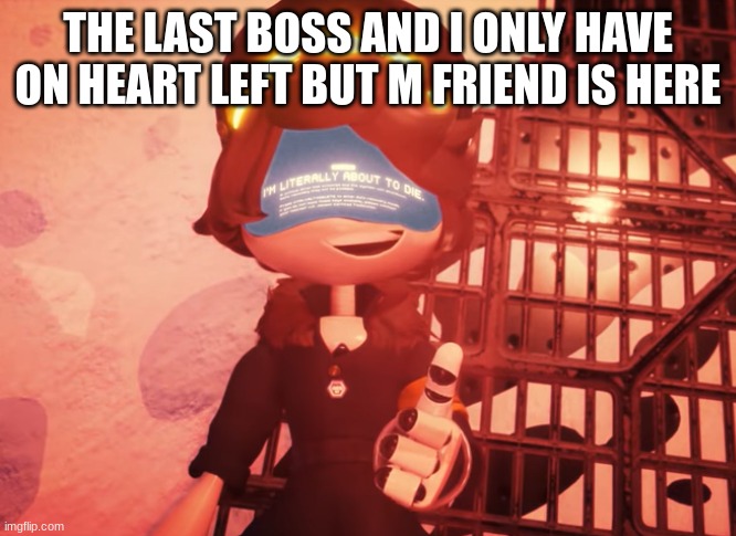 I am literally about to die | THE LAST BOSS AND I ONLY HAVE ON HEART LEFT BUT M FRIEND IS HERE | image tagged in i am literally about to die | made w/ Imgflip meme maker