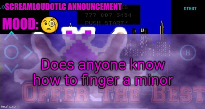 ScreamLoud763 announcement | 🧐; Does anyone know how to finger a minor | image tagged in screamloud763 announcement | made w/ Imgflip meme maker
