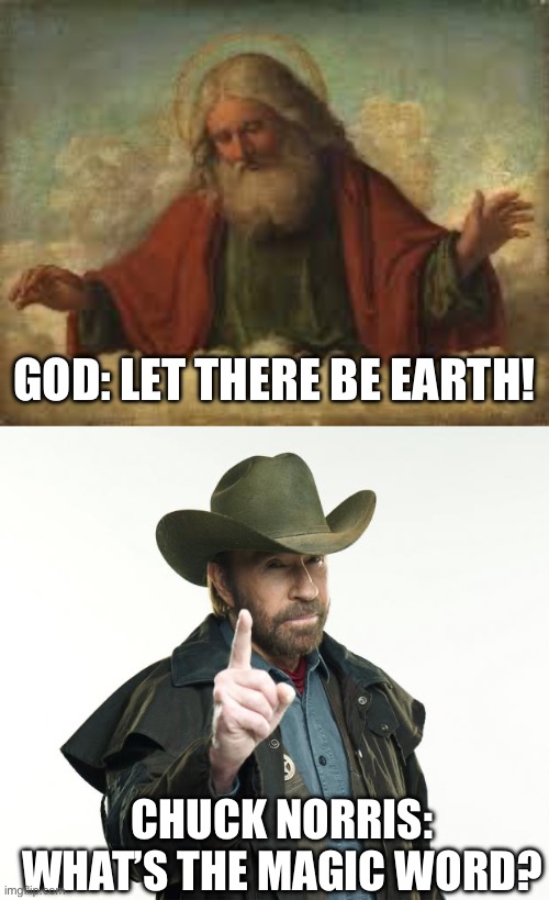 Chuck Norris is on top | GOD: LET THERE BE EARTH! CHUCK NORRIS: WHAT’S THE MAGIC WORD? | image tagged in god,memes,chuck norris finger | made w/ Imgflip meme maker