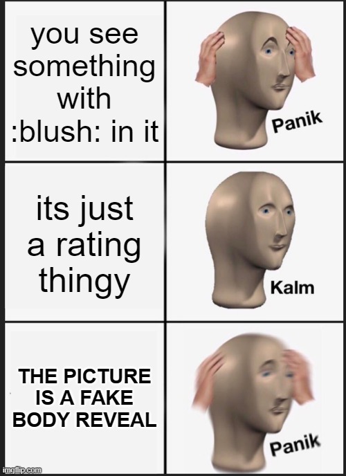 Panik Kalm Panik Meme | you see something with :blush: in it its just a rating thingy THE PICTURE IS A FAKE BODY REVEAL | image tagged in memes,panik kalm panik | made w/ Imgflip meme maker