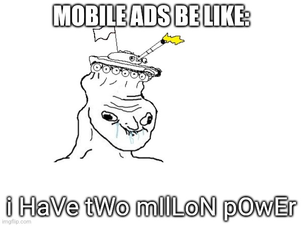 MOBILE ADS BE LIKE:; i HaVe tWo mIlLoN pOwEr | made w/ Imgflip meme maker