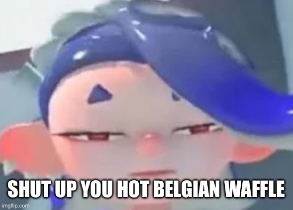 I’m bored | SHUT UP YOU HOT BELGIAN WAFFLE | image tagged in forward facing shiver | made w/ Imgflip meme maker