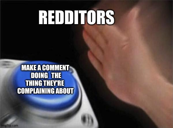 When  people  make  posts  about something  they hate people doing | REDDITORS; MAKE A COMMENT  DOING   THE THING THEY'RE   COMPLAINING ABOUT | image tagged in memes,blank nut button,funny memes | made w/ Imgflip meme maker
