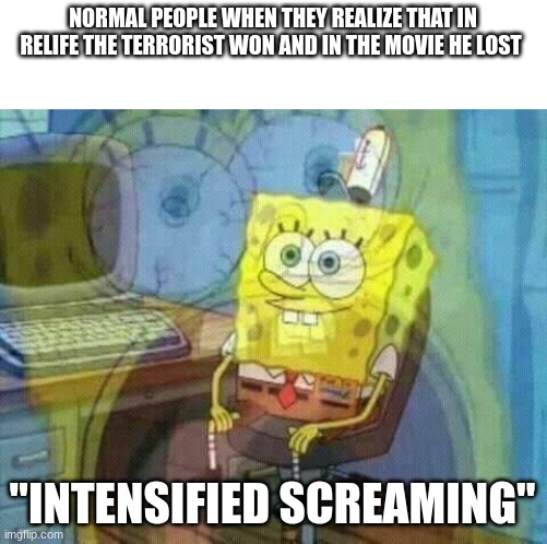 My friend is a terrorist: he likes sonic... | NORMAL PEOPLE WHEN THEY REALIZE THAT IN RELIFE THE TERRORIST WON AND IN THE MOVIE HE LOST; "INTENSIFIED SCREAMING" | image tagged in spongebob panic inside,funny,funny memes,memes,meme | made w/ Imgflip meme maker