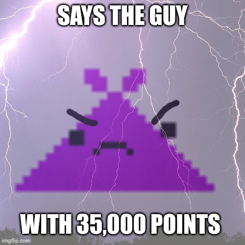 SAYS THE GUY WITH 35,000 POINTS | made w/ Imgflip meme maker