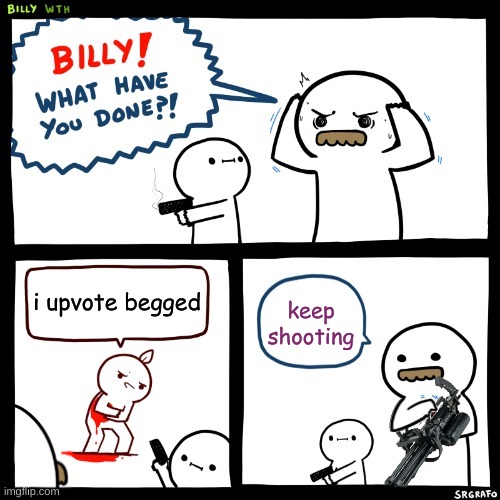 Billy What Have You Done (Minigun Version) | i upvote begged; keep shooting | image tagged in billy what have you done minigun version | made w/ Imgflip meme maker