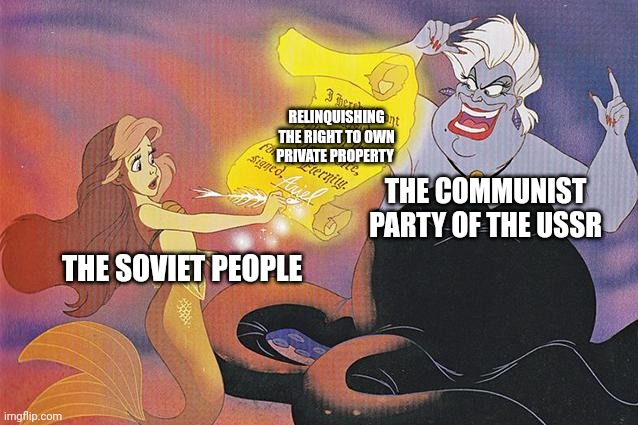 Never trust the ussr with bargaining | RELINQUISHING THE RIGHT TO OWN PRIVATE PROPERTY; THE COMMUNIST PARTY OF THE USSR; THE SOVIET PEOPLE | image tagged in communism,ursula,the little mermaid,memes,jpfan102504 | made w/ Imgflip meme maker