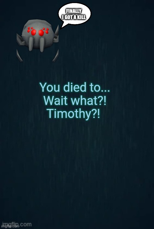 Guiding light | FINALLY I GOT A KILL; You died to...
Wait what?!
Timothy?! | image tagged in guiding light | made w/ Imgflip meme maker