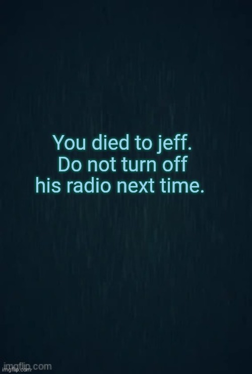 Guiding light | You died to jeff.
Do not turn off his radio next time. | image tagged in guiding light | made w/ Imgflip meme maker