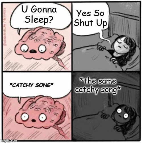 Brain Before Sleep | Yes So Shut Up; U Gonna Sleep? *the same catchy song*; *CATCHY SONG* | image tagged in brain before sleep | made w/ Imgflip meme maker