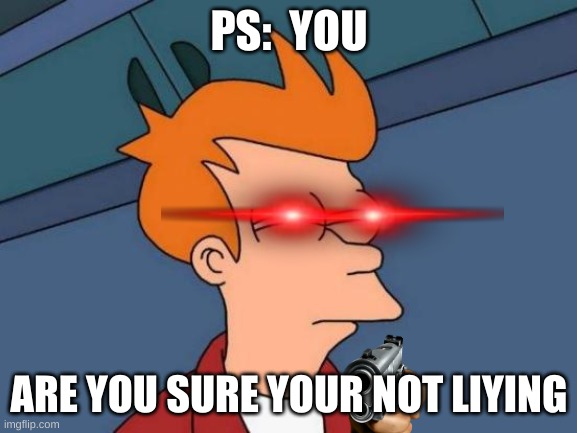 Futurama Fry Meme | PS:  YOU; ARE YOU SURE YOUR NOT LIYING | image tagged in memes,futurama fry | made w/ Imgflip meme maker